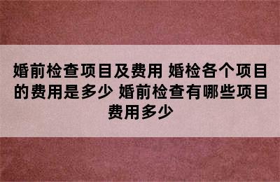 婚前检查项目及费用 婚检各个项目的费用是多少 婚前检查有哪些项目费用多少